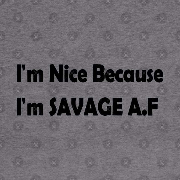 I'm Nice Because I'm Savage AF by valeriegraydesign